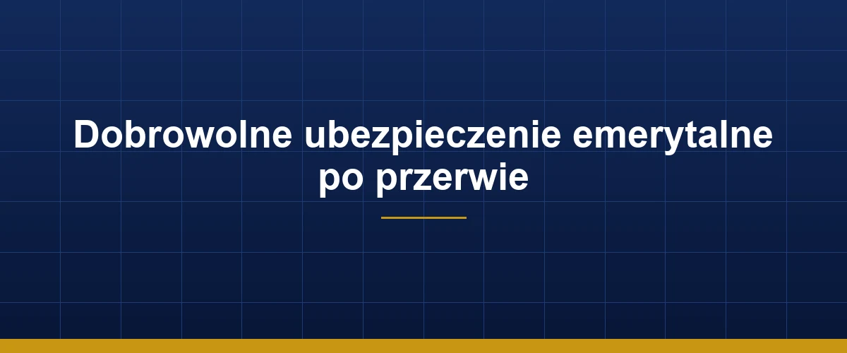 Dobrowolne ubezpieczenie emerytalne po przerwie składkowej – jak przystąpić do ZUS