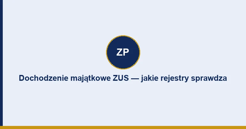 Dochodzenie majątkowe ZUS — jakie rejestry sprawdza