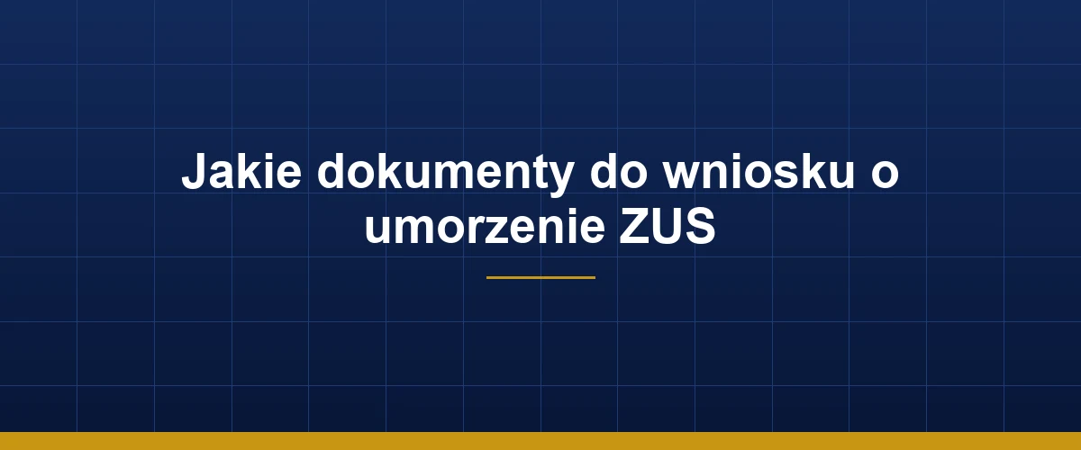 Lista dokumentów wymaganych do wniosku o umorzenie zaległości ZUS