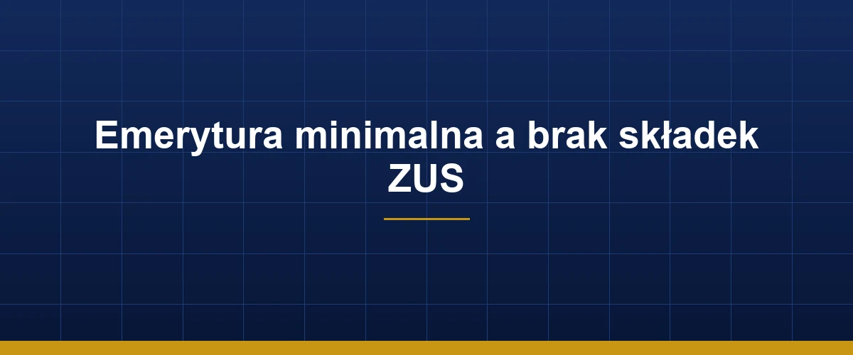 Emerytura minimalna a brak składek ZUS – warunki dopłaty i ryzyko utraty prawa