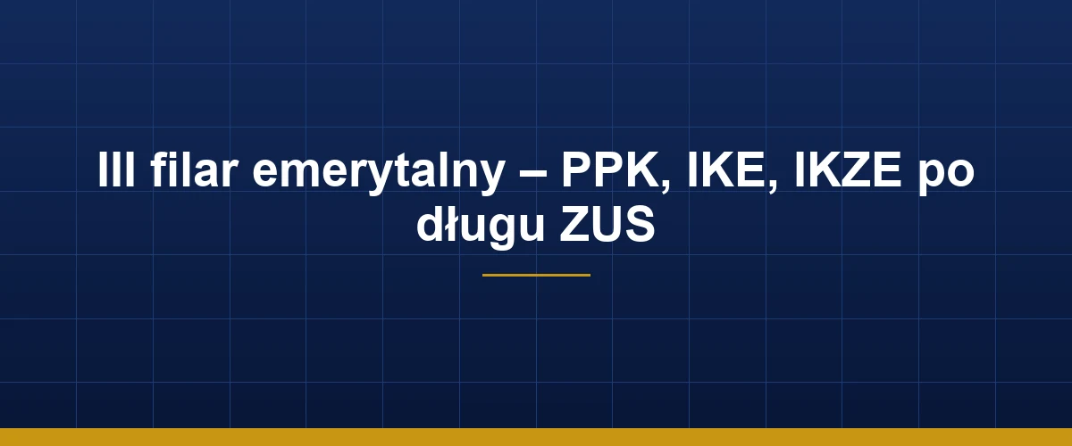 III filar emerytalny PPK IKE IKZE jako uzupełnienie po długu ZUS