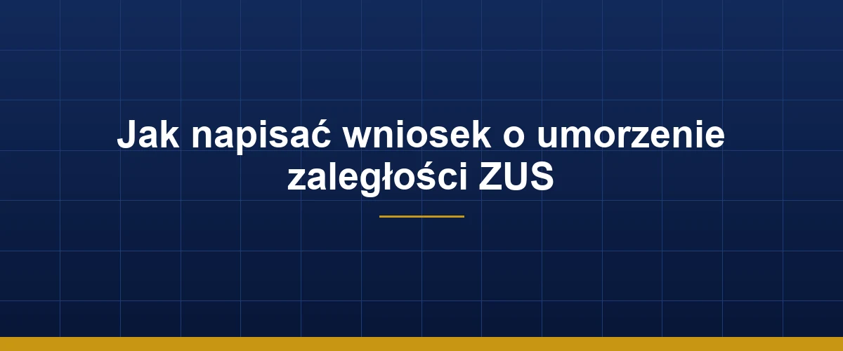 Jak napisać wniosek o umorzenie zaległości ZUS