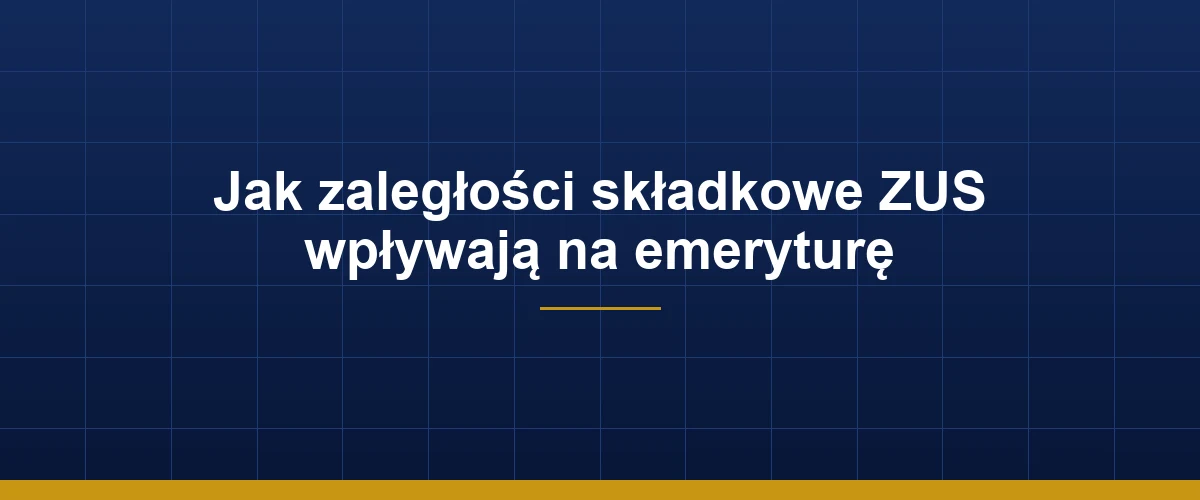 Jak zaległości składkowe ZUS wpływają na wysokość emerytury