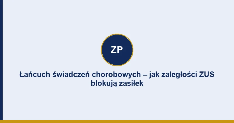 Łańcuch świadczeń chorobowych – jak zaległości ZUS blokują zasiłek i świadczenie rehabilitacyjne