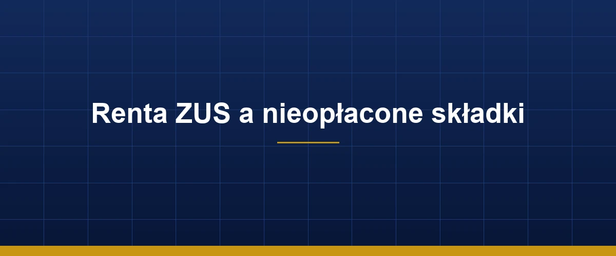 Renta ZUS a nieopłacone składki – warunki stażowe i skutki zaległości