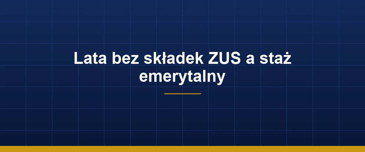 Lata bez składek ZUS a staż emerytalny – wpływ zaległości na prawo do emerytury
