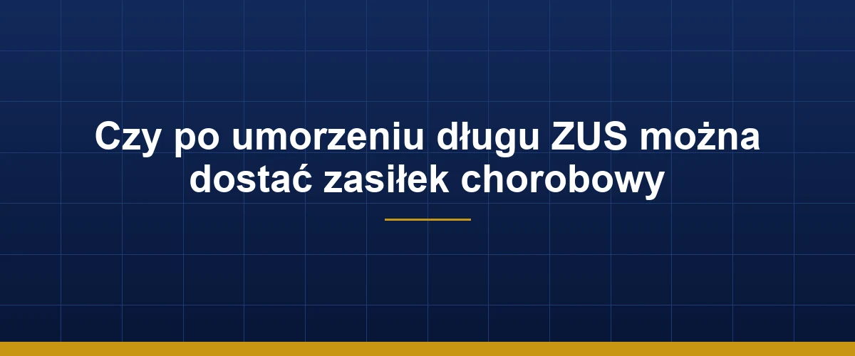 Zasiłek chorobowy po umorzeniu długu ZUS – warunki i okres wyczekiwania